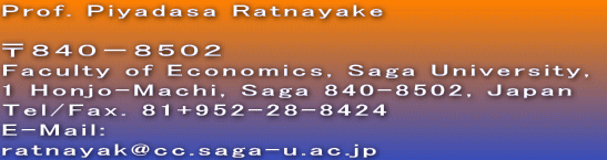 Prof. Piyadasa Ratnayake  WSO|WTOQ Faculty of Economics, Saga University,  1 Honjo-Machi, Saga 840-8502, Japan Tel/Fax. 81+952-28-8424 E-Mail:  ratnayak@cc.saga-u.ac.jp 